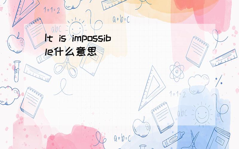 It is impossible什么意思
