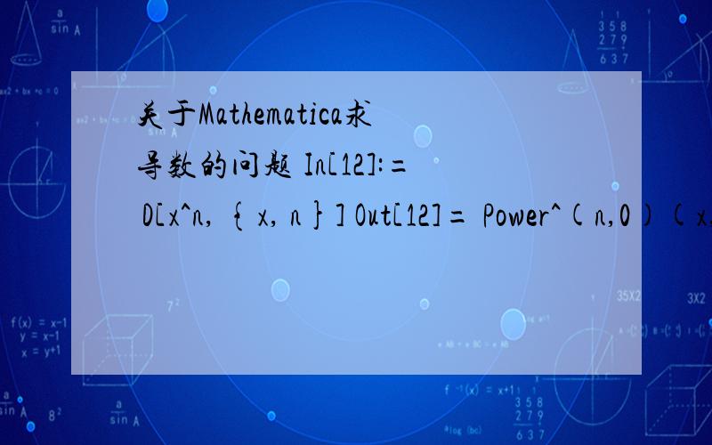 关于Mathematica求导数的问题 In[12]:= D[x^n, {x, n}] Out[12]= Power^(n,0)(x,n)