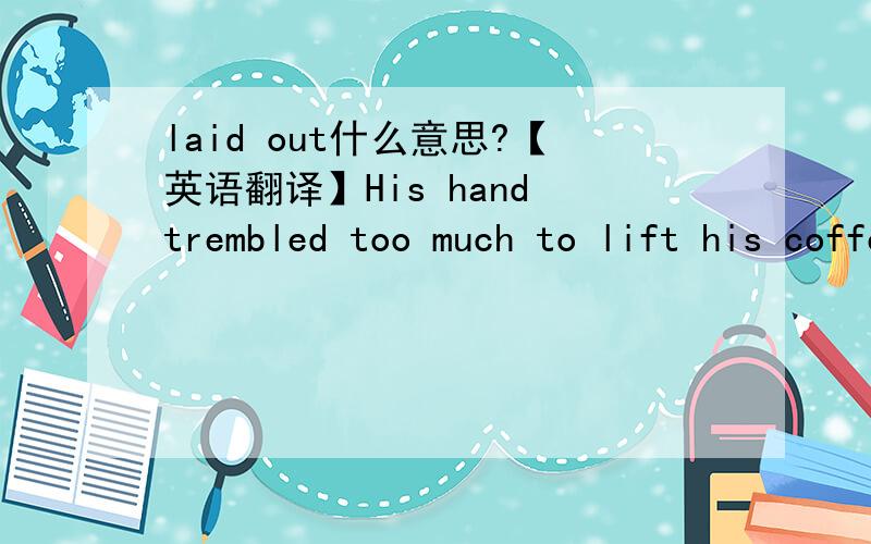 laid out什么意思?【英语翻译】His hand trembled too much to lift his coffee cup,let alone butter his toast.这里butter his toast啥意思?头回见过.