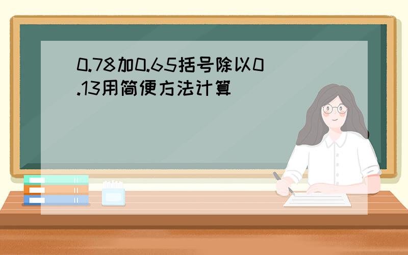 0.78加0.65括号除以0.13用简便方法计算