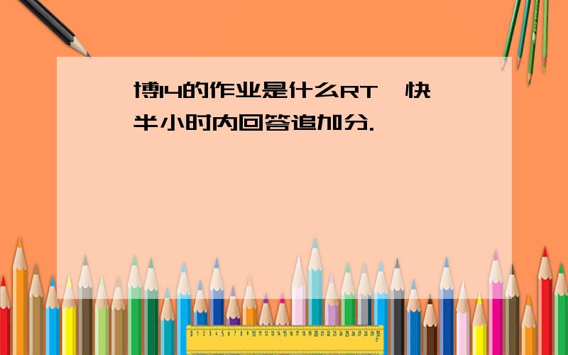 韦博I4的作业是什么RT,快,半小时内回答追加分.