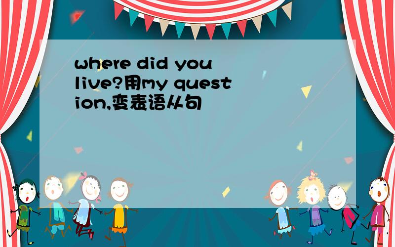 where did you live?用my question,变表语从句