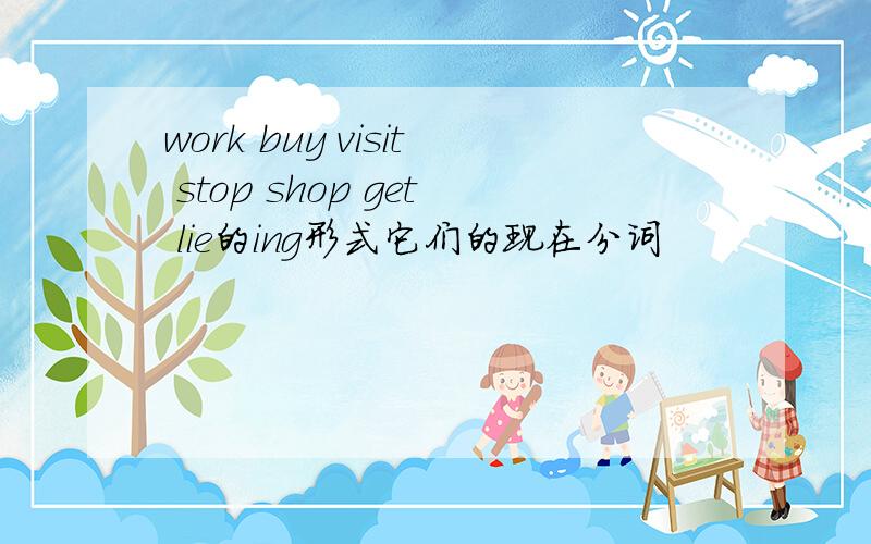 work buy visit stop shop get lie的ing形式它们的现在分词