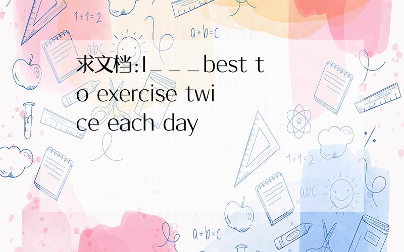 求文档:I___best to exercise twice each day