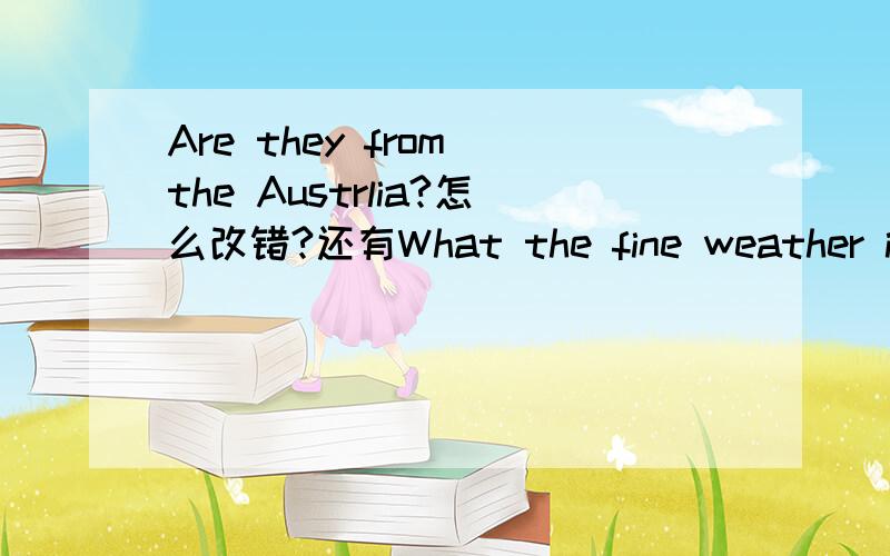 Are they from the Austrlia?怎么改错?还有What the fine weather it is!A moon is yellow .A sea is blue.This is an useful book.They are a strong lions.