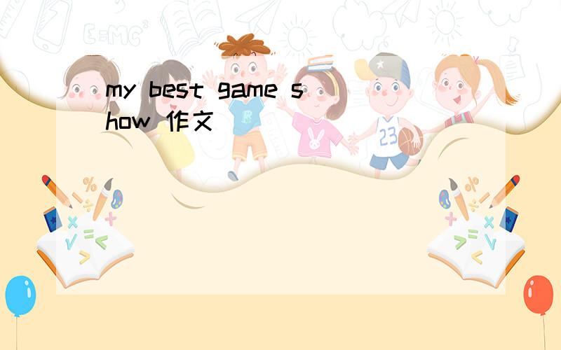 my best game show 作文