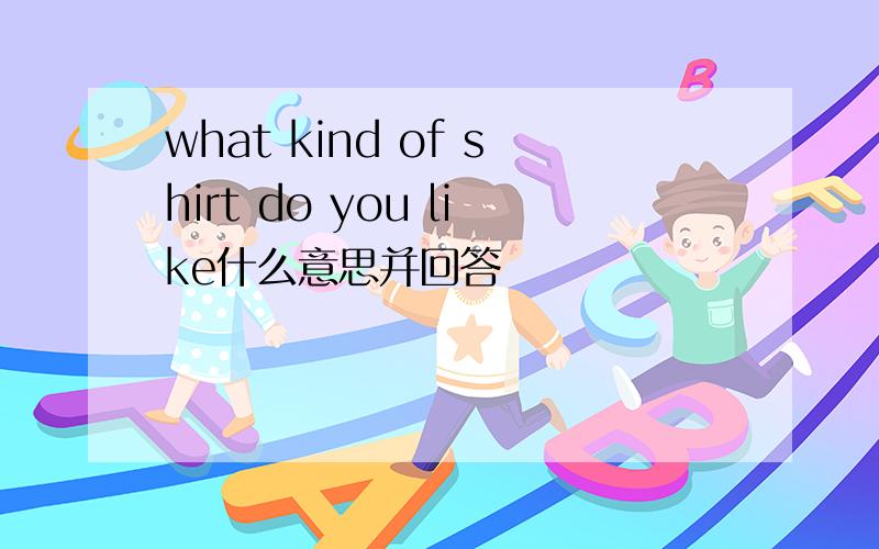 what kind of shirt do you like什么意思并回答