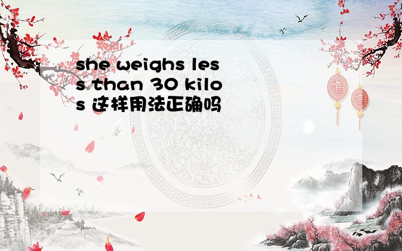 she weighs less than 30 kilos 这样用法正确吗