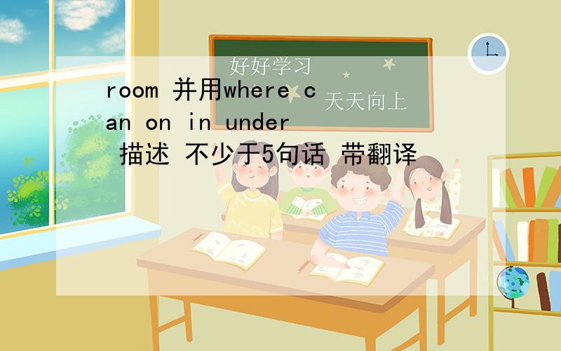 room 并用where can on in under 描述 不少于5句话 带翻译