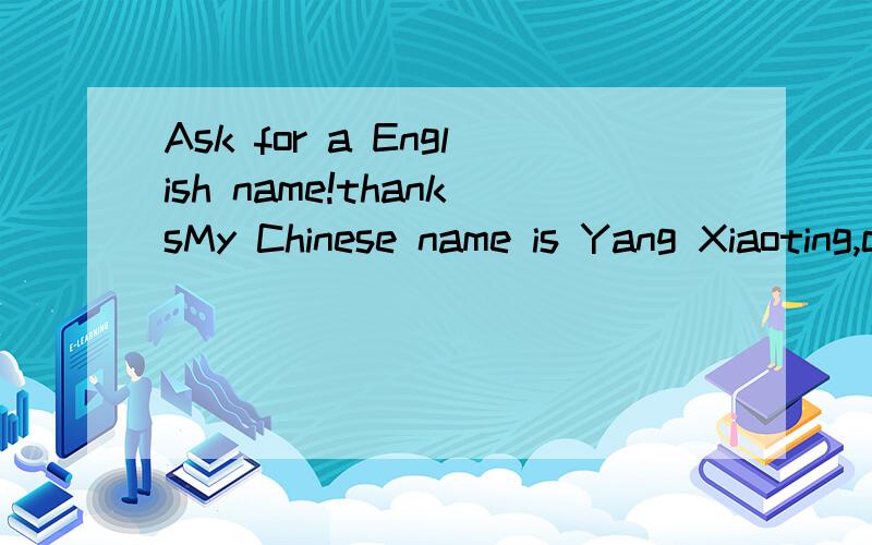 Ask for a English name!thanksMy Chinese name is Yang Xiaoting,could you please help me to create an English name?I want my English name sounds similar with Chinese one,meaningful,and not too popular.if you could provide the meaning of name you create