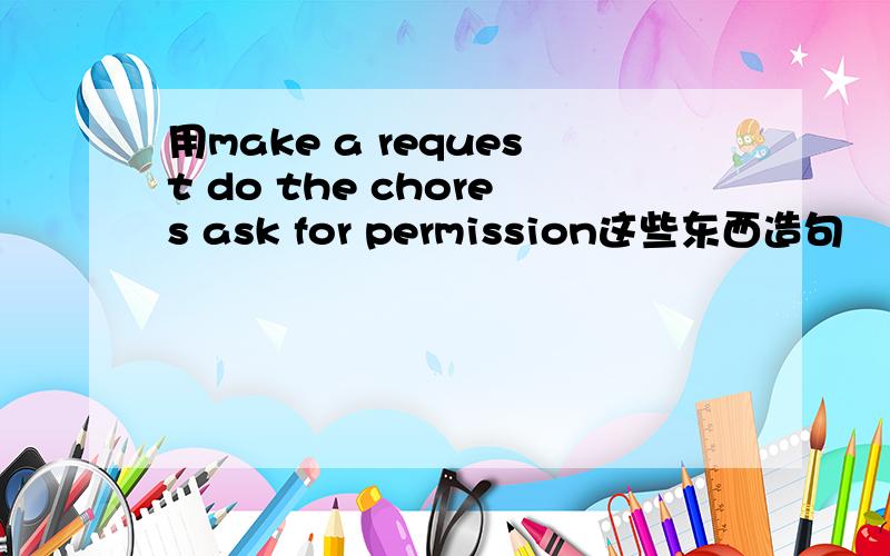 用make a request do the chores ask for permission这些东西造句