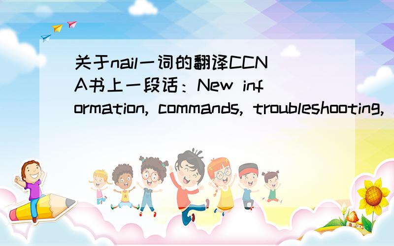 关于nail一词的翻译CCNA书上一段话：New information, commands, troubleshooting, and labs will help you nail the NAT CCNA objectives.请问此处的nail怎么翻译?