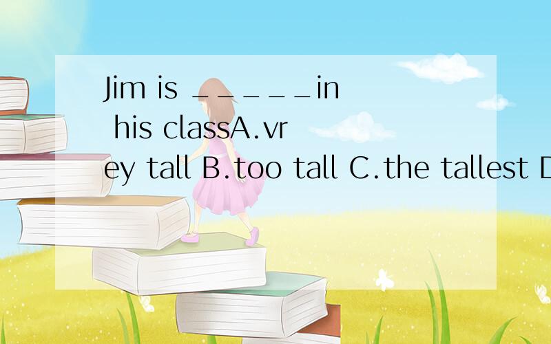 Jim is _____in his classA.vrey tall B.too tall C.the tallest D.tallest