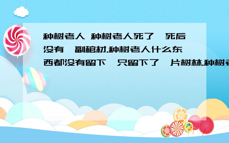 种树老人 种树老人死了,死后没有一副棺材.种树老人什么东西都没有留下,只留下了一片树林.种树老人长种树老人种树老人死了,死后没有一副棺材.种树老人什么东西都没有留下,只留下了一