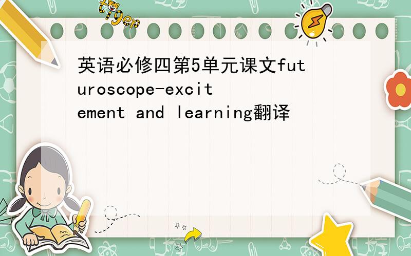 英语必修四第5单元课文futuroscope-excitement and learning翻译