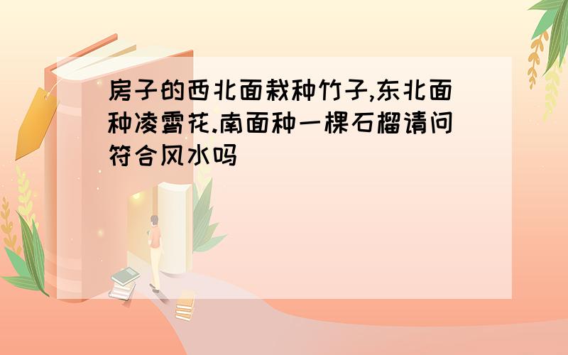 房子的西北面栽种竹子,东北面种凌霄花.南面种一棵石榴请问符合风水吗