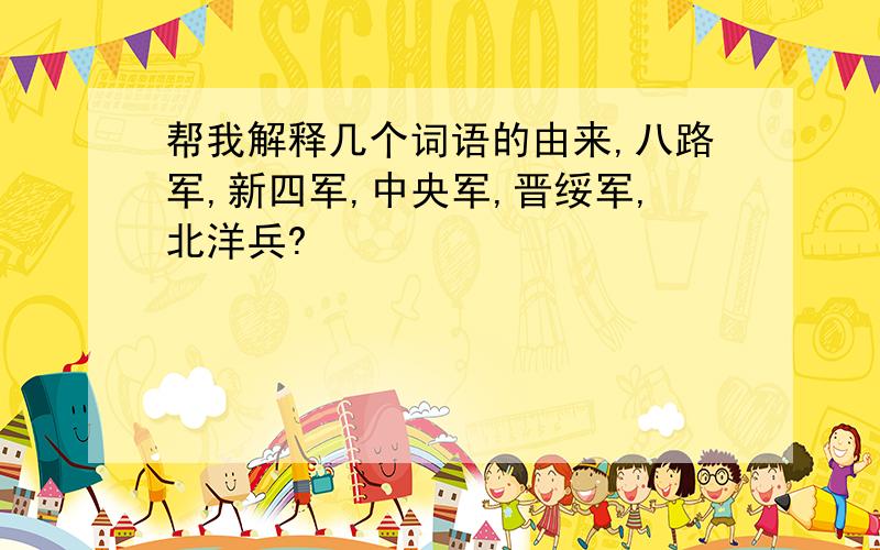 帮我解释几个词语的由来,八路军,新四军,中央军,晋绥军,北洋兵?