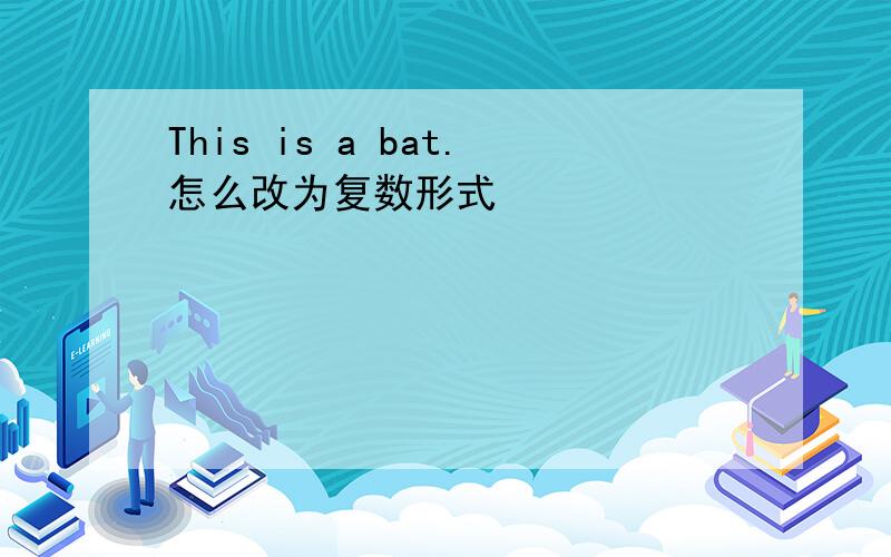 This is a bat.怎么改为复数形式