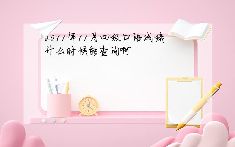 2011年11月四级口语成绩什么时候能查询啊