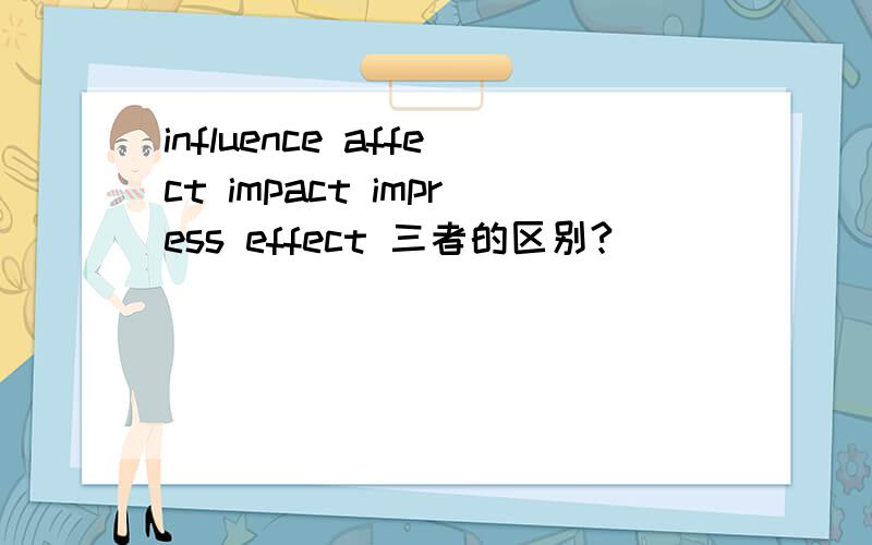 influence affect impact impress effect 三者的区别?