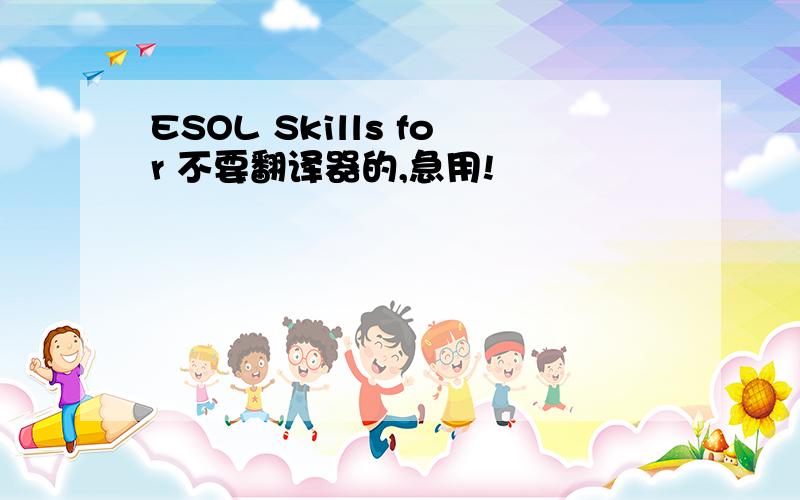 ESOL Skills for 不要翻译器的,急用!