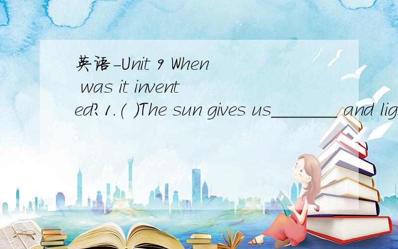 英语-Unit 9 When was it invented?1.( )The sun gives us_______ and lightA.heat B.hot C.hotter D.fever2.( )There are a lot of______lights here.A.electric B.electrical C.electrician D.electrictiy