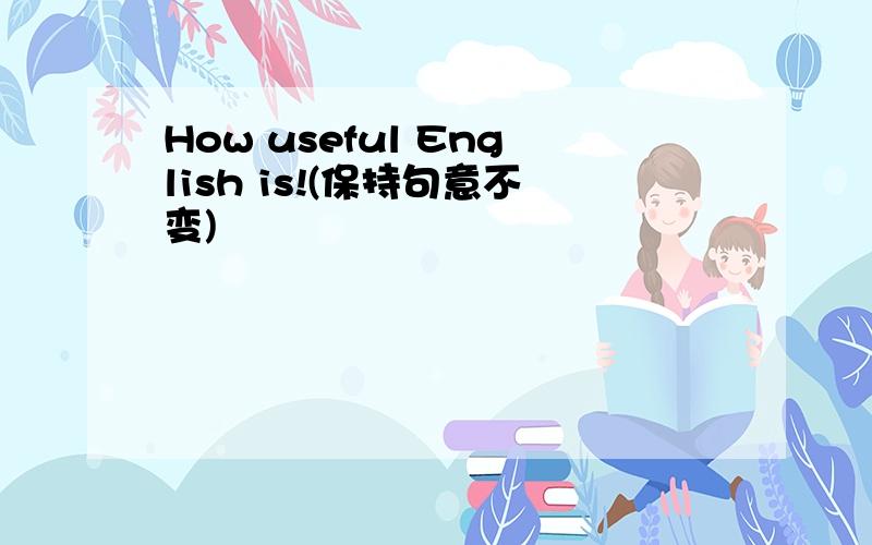How useful English is!(保持句意不变)