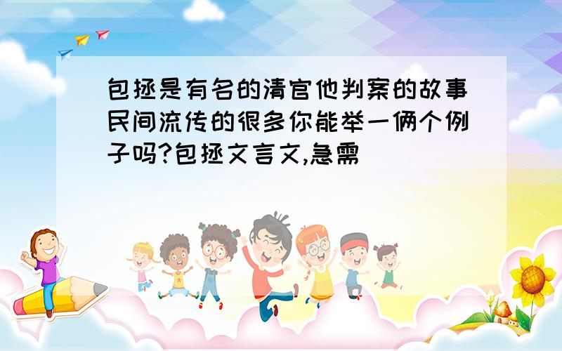 包拯是有名的清官他判案的故事民间流传的很多你能举一俩个例子吗?包拯文言文,急需