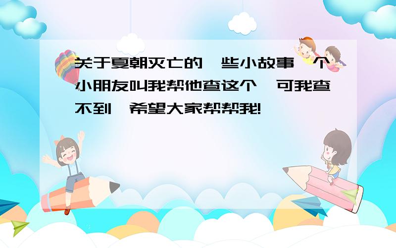 关于夏朝灭亡的一些小故事一个小朋友叫我帮他查这个,可我查不到,希望大家帮帮我!