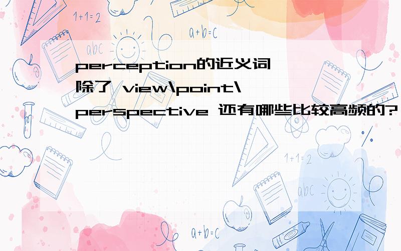 perception的近义词除了 view\point\perspective 还有哪些比较高频的?