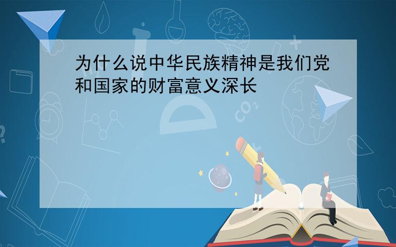 为什么说中华民族精神是我们党和国家的财富意义深长