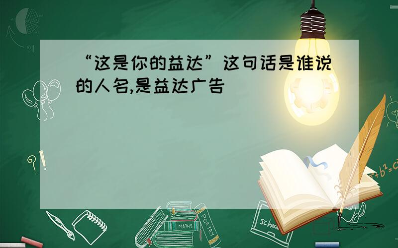 “这是你的益达”这句话是谁说的人名,是益达广告