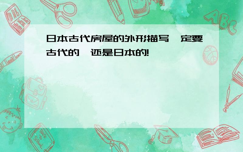 日本古代房屋的外形描写一定要古代的,还是日本的!