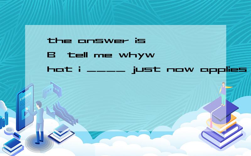 the answer is B,tell me whywhat i ____ just now applies only ____some of you.A referred; to B referred to ; to C referred' for D referred to '; for