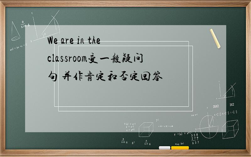 We are in the classroom变一般疑问句 并作肯定和否定回答