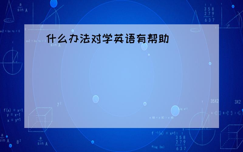 什么办法对学英语有帮助