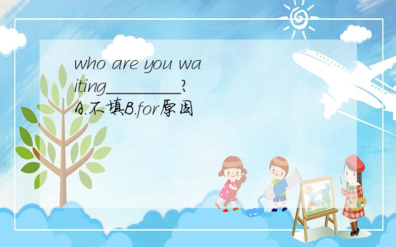 who are you waiting________?A.不填B.for原因