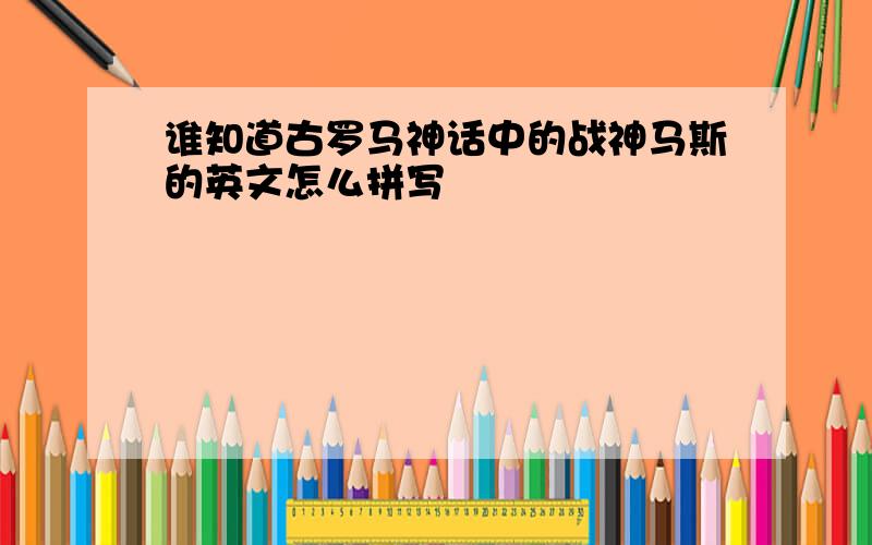 谁知道古罗马神话中的战神马斯的英文怎么拼写