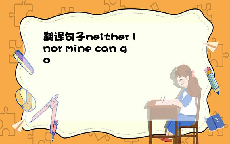 翻译句子neither i nor mine can go