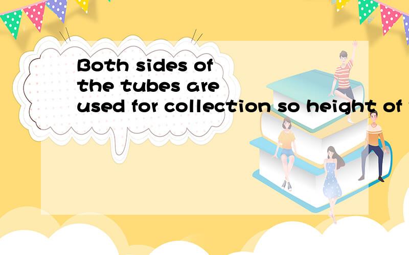 Both sides of the tubes are used for collection so height of the unit is reduced by a factor of two这句话怎么翻译?