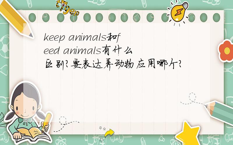 keep animals和feed animals有什么区别?要表达养动物应用哪个?