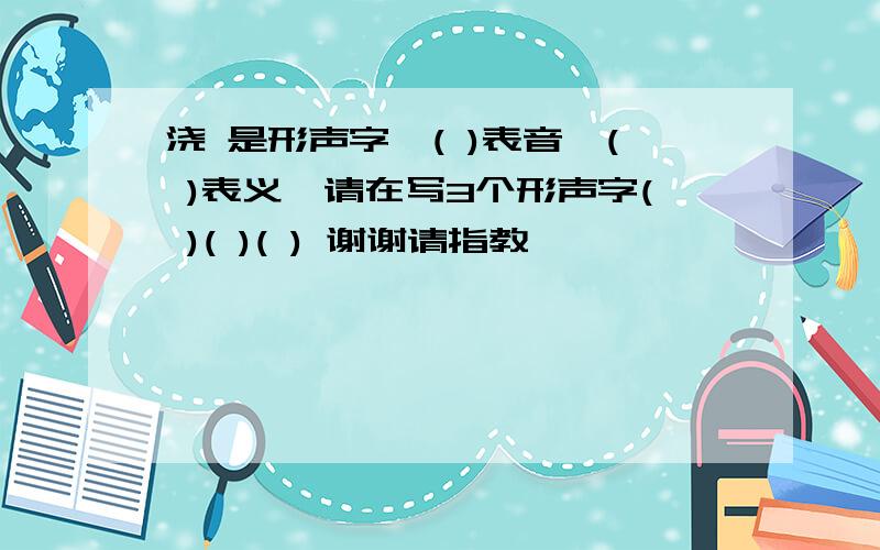 浇 是形声字,( )表音,( )表义,请在写3个形声字( )( )( ) 谢谢请指教