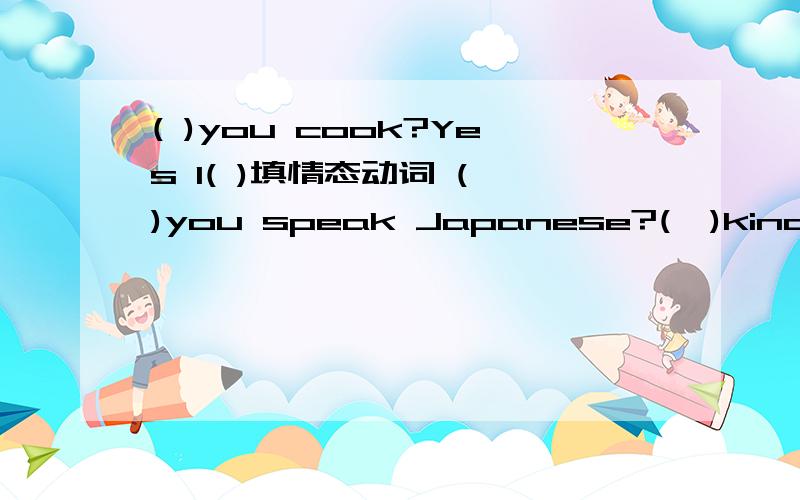 ( )you cook?Yes I( )填情态动词 ( )you speak Japanese?(  )kind girl she is!(  )you ride a horse?sorry,I(   ).