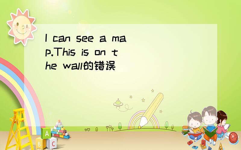 I can see a map.This is on the wall的错误