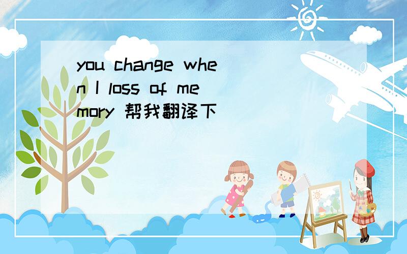 you change when I loss of memory 帮我翻译下
