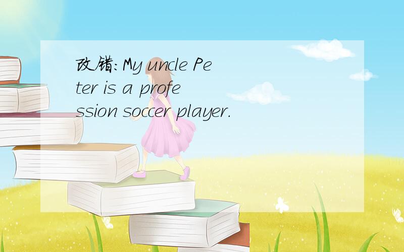 改错：My uncle Peter is a profession soccer player.