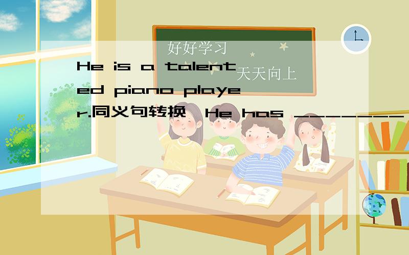 He is a talented piano player.同义句转换,He has _______ _________ _______ the piano.是填talents for playing 还是a talent for?