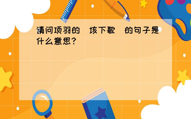 请问项羽的（垓下歌）的句子是什么意思?