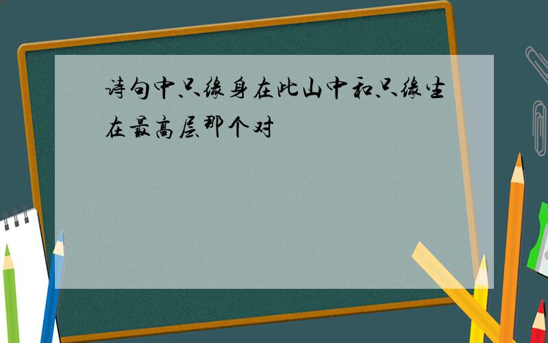 诗句中只缘身在此山中和只缘生在最高层那个对