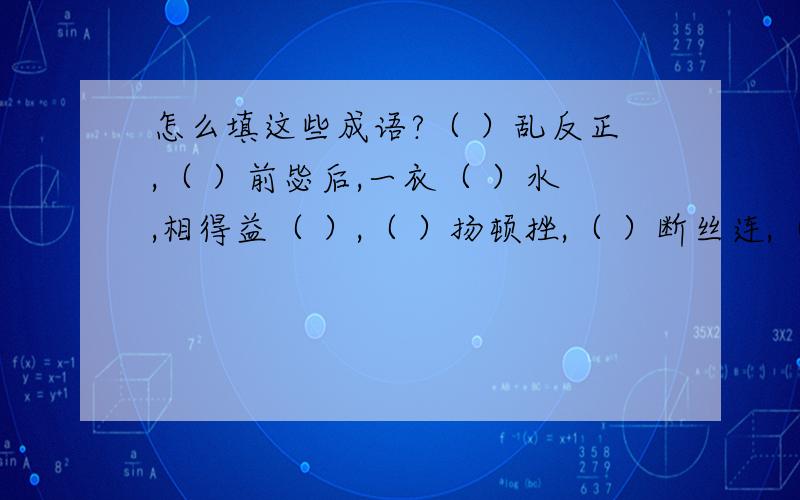 怎么填这些成语?（ ）乱反正,（ ）前毖后,一衣（ ）水,相得益（ ）,（ ）扬顿挫,（ ）断丝连,（ ）前启后,欲说还（ ）,